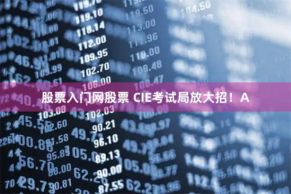 股票入门网股票 CIE考试局放大招！A