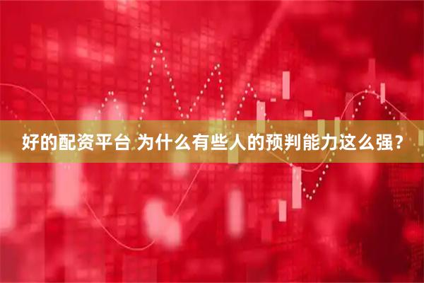 好的配资平台 为什么有些人的预判能力这么强？