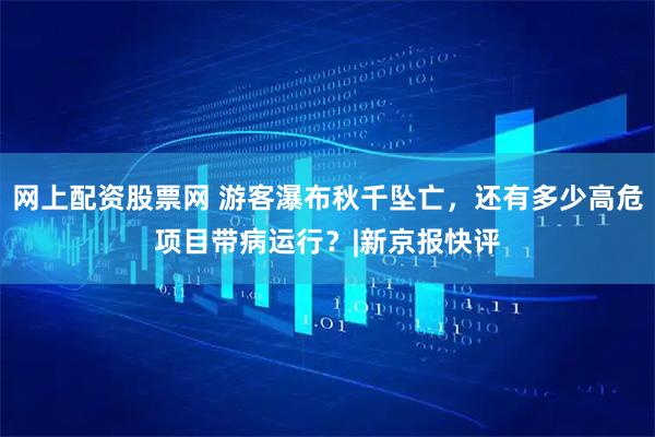 网上配资股票网 游客瀑布秋千坠亡，还有多少高危项目带病运行？|新京报快评