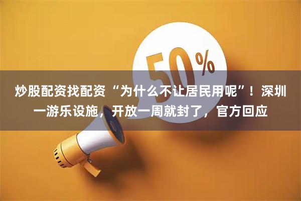 炒股配资找配资 “为什么不让居民用呢”！深圳一游乐设施，开放一周就封了，官方回应