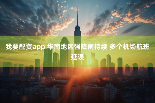 我要配资app 华南地区强降雨持续 多个机场航班延误
