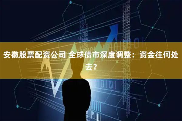 安徽股票配资公司 全球债市深度调整：资金往何处去？